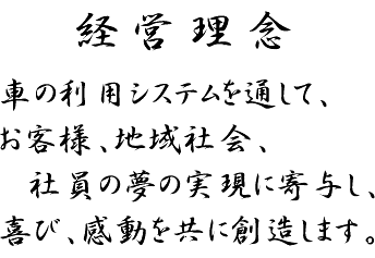 経営理念 車の利用システムを通して、お客様、地域社会、社員の夢の実現に寄与し、喜び、感動を共に創造します。